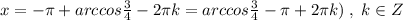 x=-\pi +arccos\frac{3}{4}-2\pi k=arccos\frac{3}{4}-\pi +2\pi k)\; ,\; k\in Z