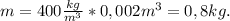 m = 400 \frac{kg}{m^3}*0,002 m^3=0,8 kg.