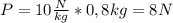 P=10 \frac{N}{kg}*0,8kg = 8N