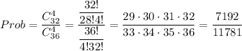 Prob=\dfrac{C^4_{32}}{C^4_{36}}=\dfrac{\dfrac{32!}{28!4!}}{\dfrac{36!}{4!32!}}=\dfrac{29\cdot 30\cdot 31\cdot 32}{33\cdot 34\cdot 35\cdot 36}=\dfrac{7192}{11781}