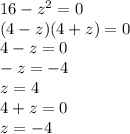 16 - {z}^{2} = 0 \\ (4 - z)(4 + z) = 0 \\ 4 - z = 0 \\ - z = - 4 \\ z = 4 \\ 4 + z = 0 \\ z = - 4