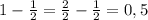 1-\frac{1}{2}=\frac{2}{2}-\frac{1}{2}=0,5