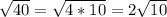 \sqrt{40}= \sqrt{4*10} =2 \sqrt{10}