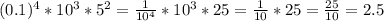 (0.1)^4*10^3*5^2= \frac{1}{10^4} *10^3*25= \frac{1}{10}*25 = \frac{25}{10}=2.5