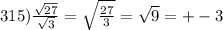 315) \frac{ \sqrt{27} }{ \sqrt{3} } = \sqrt{ \frac{27}{3} } = \sqrt{9} = + - 3