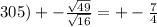 305) + - \frac{ \sqrt{49} }{ \sqrt{16} } = + - \frac{7}{4}