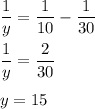 \displaystyle \frac{1}{y}= \frac{1}{10}- \frac{1}{30}\\\\ \frac{1}{y} = \frac{2}{30}\\\\y=15