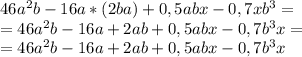 46a^2b-16a*(2ba)+0,5abx-0,7xb^3= \\ =46a^2b-16a+2ab+0,5abx-0,7b^3x= \\ =46a^2b-16a+2ab+0,5abx-0,7b^3x