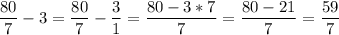 \displaystyle \frac{80}{7} -3=\frac{80}{7} -\frac{3}{1} =\frac{80-3*7}{7} =\frac{80-21}{7} =\frac{59}{7}