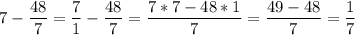 \displaystyle 7 -\frac{48}{7} =\frac{7}{1} -\frac{48}{7} =\frac{7*7-48*1}{7} =\frac{49-48}{7} =\frac{1}{7}