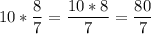 \displaystyle 10*\frac{8}{7} =\frac{10*8}{7} =\frac{80}{7}