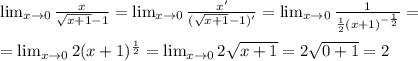 \lim_{x&#10; \to \inft0} \frac{x}{\sqrt{x+1}-1} = \lim_{x \to \inft0} &#10;\frac{x'}{(\sqrt{x+1}-1)'} =\lim_{x \to \inft0} \frac{1}{ \frac{1}{2} &#10;(x+1)^{- \frac{1}{2} }} = \\ \\ = \lim_{x \to \inft0} 2 (x+1)^{ &#10;\frac{1}{2}} =\lim_{x \to \inft0} 2 \sqrt{x+1} =2 \sqrt{0+1} =2