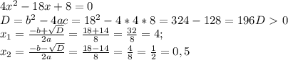 4x^{2} -18x+8=0 \\ D= b^{2}-4ac=18^{2}-4*4*8= 324- 128=196 D\ \textgreater \ 0 \\ x_{1} = \frac{-b+ \sqrt{D} }{2a} = \frac{18+14}{8} = \frac{32}{8}=4; \\ x_{2} = \frac{-b- \sqrt{D} }{2a}= \frac{18-14}{8}= \frac{4}{8}= \frac{1}{2}= 0,5