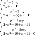 \left \{ {{x^2-5=y} \atop {2y+x=11}} \right. \\&#10; \left \{ {{x^2-5=y} \atop {2*(x^2-5)+x=11}} \right.\\&#10; \left \{ {{x^2-5=y} \atop {2*x^2-10+x=11}} \right.\\&#10; \left \{ {{x^2-5=y} \atop {2*x^2-10+x-11=0} \right.\\