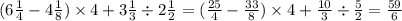 (6 \frac{1}{4} - 4 \frac{1}{8} ) \times 4 + 3 \frac{1}{3} \div 2 \frac{1}{2} = ( \frac{25}{4} - \frac{33}{8} ) \times 4 + \frac{10}{3} \div \frac{5}{2} = \frac{59}{6}