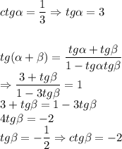 ctg \alpha = \dfrac{1}{3} \Rightarrow tg \alpha =3 \\ \\ \\ tg( \alpha + \beta )= \dfrac{tg \alpha +tg \beta }{1-tg \alpha tg \beta } \\ \Rightarrow \dfrac{3+tg \beta }{1-3tg \beta }=1 \\ 3+tg \beta =1-3tg \beta \\ 4tg \beta =-2 \\ tg \beta =- \dfrac{1}{2} \Rightarrow ctg \beta =-2