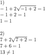 1) \\ -1+2 \sqrt{-1+2}=1 \\ -1+2=1 \\ 1=1 \\ \\ 2) \\ 7+2 \sqrt{7+2}=1 \\ 7+6=1 \\ 13 \neq 1