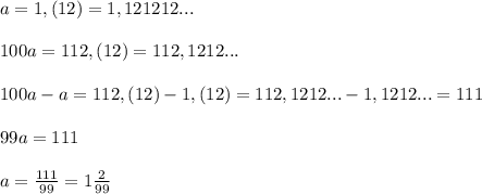 a=1,(12)=1,121212...\\\\100a=112,(12)=112,1212...\\\\100a-a=112,(12)-1,(12)=112,1212...-1,1212...=111\\\\99a=111\\\\a= \frac{111}{99}=1 \frac{2}{99}