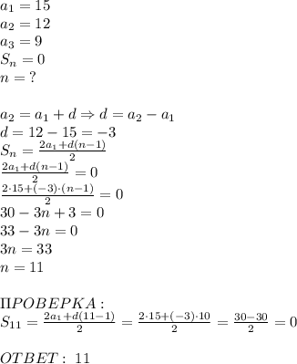 a_1=15\\a_2=12\\a_3=9\\S_n=0\\n=\;?\\\\a_2=a_1+d\Rightarrow d=a_2-a_1\\d=12-15=-3\\S_n=\frac{2a_1+d(n-1)}2\\\frac{2a_1+d(n-1)}2=0\\\frac{2\cdot15+(-3)\cdot(n-1)}2=0\\30-3n+3=0\\33-3n=0\\3n=33\\n=11\\\\\Pi POBEPKA:\\S_{11}=\frac{2a_1+d(11-1)}2=\frac{2\cdot15+(-3)\cdot10}2=\frac{30-30}2=0\\\\OTBET:\;11