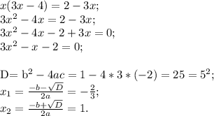 x(3x-4)= 2- 3x; \\ &#10;3 x^{2}- 4x= 2- 3x; \\ &#10;3 x^{2} - 4x- 2+ 3x= 0; \\ &#10;3 x^{2} -x-2= 0; \\ &#10;&#10;D= b^{2} - 4ac= 1- 4* 3* (-2)= 25= 5^{2} ; \\&#10; x_{1}= \frac{-b- \sqrt{D} }{2a}= -\frac{2}{3}; \\ &#10; x_{2}= \frac{-b+ \sqrt{D} }{2a}= 1.