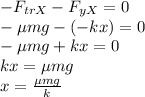 -F_{trX}-F_{yX}=0 \\ -\mu mg-(-kx)=0 \\ -\mu mg + kx = 0 \\ kx=\mu mg \\ x= \frac{\mu mg}{k}