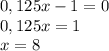 0,125x-1=0 \\ 0,125x=1 \\ x=8