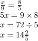 \frac{x}{9} = \frac{8}{5} \\ 5x = 9 \times 8 \\ x= 72 \div 5 \\ x = 14 \frac{2}{5}