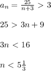a_n= \frac{25}{n+3}\ \textgreater \ 3 \\ \\ 25\ \textgreater \ 3n+9 \\ \\ 3n\ \textless \ 16 \\ \\ n\ \textless \ 5 \frac{1}{3}