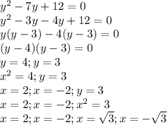 y^2-7y+12=0 \\ y^2-3y-4y+12=0 \\ y(y-3)-4(y-3)=0 \\ (y-4)(y-3)=0 \\ y=4;y=3 \\ x^2=4;y=3 \\ x=2;x=-2;y=3 \\ x=2;x=-2;x^2=3 \\ x=2;x=-2;x= \sqrt{3} ;x=- \sqrt{3}