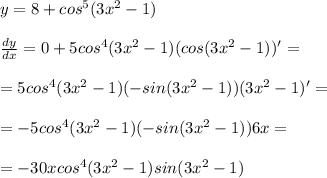 y=8+cos^5 (3x^2-1) \\ \\ \frac{dy}{dx} = 0+5cos^4 (3x^2-1) (cos (3x^2-1) )' = \\ \\ = 5cos^4 (3x^2-1) (-sin (3x^2-1) )(3x^2-1)' = \\ \\ = - 5cos^4 (3x^2-1) (-sin (3x^2-1) )6x = \\ \\ = -30xcos^4 (3x^2-1) sin (3x^2-1)