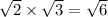 \sqrt{2} \times \sqrt{3} = \sqrt{6}