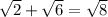 \sqrt{2} + \sqrt{6} = \sqrt{8}