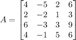 A=\begin{bmatrix}&#10;4 & -5 & 2 & 6\\ &#10;2 & -2 & 1 & 3\\ &#10;6 & -3 & 3 & 9\\ &#10;4 &-1 & 5 & 6&#10;\end{bmatrix}