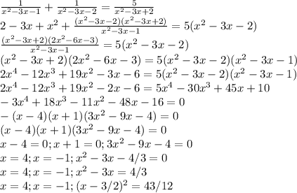 \frac{1}{x^2-3x-1} + \frac{1}{x^2-3x-2} = \frac{5}{x^2-3x+2} \\ 2-3x+x^2+ \frac{(x^2-3x-2)(x^2-3x+2)}{x^2-3x-1}=5(x^2-3x-2) \\ \frac{(x^2-3x+2)(2x^2-6x-3)}{x^2-3x-1}=5(x^2-3x-2) \\ (x^2-3x+2)(2x^2-6x-3)=5(x^2-3x-2)(x^2-3x-1) \\ 2x^4-12x^3+19x^2-3x-6=5(x^2-3x-2)(x^2-3x-1) \\ 2x^4-12x^3+19x^2-2x-6=5x^4-30x^3+45x+10 \\ -3x^4+18x^3-11x^2-48x-16=0 \\ -(x-4)(x+1)(3x^2-9x-4)=0 \\ (x-4)(x+1)(3x^2-9x-4)=0 \\ x-4=0;x+1=0;3x^2-9x-4=0 \\ x=4;x=-1;x^2-3x-4/3=0 \\ x=4;x=-1;x^2-3x=4/3 \\ x=4;x=-1;(x-3/2)^2=43/12