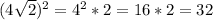 (4 \sqrt{2} )^2=4^2*2=16*2=32