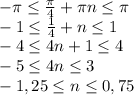 -\pi \leq \frac{\pi}{4} +\pi n \leq \pi&#10;\\-1 \leq \frac{1}{4}+n \leq 1 &#10;\\-4 \leq 4n+1 \leq 4&#10;\\-5 \leq 4n \leq 3&#10;\\-1,25 \leq n \leq 0,75