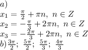 a)&#10;\\ x_1= \frac{\pi}{2} +\pi n,\ n \in Z &#10;\\ x_2=- \frac{\pi}{3} +2\pi n,\ n \in Z &#10;\\x_3=- \frac{2\pi}{3} +2\pi n,\ n \in Z&#10;\\b) \frac{3\pi}{2};\ \frac{5\pi}{2} ;\ \frac{5\pi}{3};\ \frac{4\pi}{3}