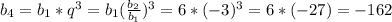 b _{4} =b_{1}*q^{3}=b_{1}( \frac{b_{2}}{b_{1}} )^{3}=6* (-3)^{3}=6*(-27)=-162