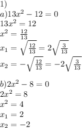 1)\\a)13x^2-12=0\\ 13x^2=12\\ x^2=\frac{12}{13}\\ x_1= \sqrt{\frac{12}{13}}=2\sqrt{\frac{3}{13}} \\ x_2=-\sqrt{\frac{12}{13}}=-2\sqrt{\frac{3}{13}} \\ \\ b)2x^2-8=0\\ 2x^2=8\\ x^2=4\\ x_1=2\\ x_2=-2\\ \\