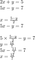 2x + y = 5 \\ 5x - y = 7 \\ \\ x = \frac{5 - y}{2} \\ 5x - y = 7 \\ \\ 5 \times \frac{5 - y}{2} - y = 7 \\ y = \frac{11}{7} \\ 5x - \frac{11}{7} = 7 \\ x = \frac{12}{7}