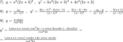 7)\; \; y=x^3(2x+3)^2\; ,\; \; y'=3x^2(2x+3)^2+4x^3(2x+3)\\\\8)\; \; y=\frac{3x}{(x-1)^2}\; \; ,\; \; y'=\frac{3(x-1)^2-6x(x-1)}{(x-1)^4}=\frac{3(x-1)-6x}{(x-1)^3}=\frac{-3x-3}{(x-1)^3}=-\frac{3(x+1)}{(x-1)^3}\\\\9)\; \; y=\frac{x\cdot sinx}{cos^22x}\\\\y'=\frac{(sinx+x\cdot cosx)\cdot cos^22x-x\cdot sinx\cdot 2cos2x\cdot (-2sin2x)}{cos^42x}=\\\\=\frac{(sinx+x\cdot cosx)\cdot cos2x+2x\cdot sinx\cdot sin2x}{cos^32x}