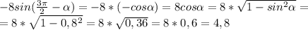 -8sin( \frac{3 \pi }{2}- \alpha )=-8*(-cos \alpha )=8cos \alpha =8* \sqrt{1-sin^2 \alpha }=\\=8* \sqrt{1-0,8^2}=8* \sqrt{0,36}=8*0,6=4,8