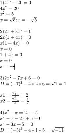 1)4x^2-20=0 \\ 4x^2=20 \\ x^2=5 \\ x= \sqrt{5};x=- \sqrt{5} \\ \\ 2)2x+8x^2=0 \\ 2x(1+4x)=0 \\ x(1+4x)=0 \\ x=0 \\ 1+4x=0 \\ x=0 \\ x=- \frac{1}{4} \\ \\ 3)2x^2-7x+6=0 \\ D=(-7)^2-4*2*6= \sqrt{1} =1 \\ \\ x1= \frac{7+1}{4} =2 \\ x2= \frac{7-1}{4} = \frac{3}{2} \\ \\ 4)x^2-x=2x-5 \\ x^2-x-2x+5=0 \\ x^2-3x+5=0 \\ D=(-3)^2-4*1*5= \sqrt{-11}