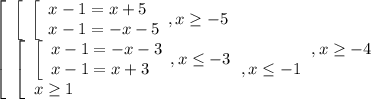 \left[\begin{array}{l} \left[\begin{array}{l} \left[\begin{array}{l}&#10;x-1=x+5 \\ x-1=-x-5 \end{array},x \geq -5 \end{array} \\ \left[\begin{array}{l}&#10;\left[\begin{array}{l} x-1=-x-3 \\ x-1=x+3 \end{array},x \leq -3 \\ x \geq 1&#10;\end{array} , x \leq -1 \end{array},x \geq -4