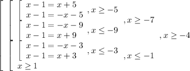 \left[\begin{array}{l} \left[\begin{array}{l} \left[\begin{array}{l}&#10;x-1=x+5 \\ x-1=-x-5 \end{array},x \geq -5 \\ \left[\begin{array}{l} x-1=-x-9 \\&#10;x-1=x+9 \end{array},x \leq -9 \end{array},x \geq -7 \\ \left[\begin{array}{l}&#10;\left[\begin{array}{l} x-1=-x-3 \\ x-1=x+3 \end{array},x \leq -3 \\ x \geq 1&#10;\end{array} , x \leq -1 \end{array},x \geq -4