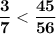 \tt\displaystyle \bold{ \frac{3}{7} < \frac{45}{56} }