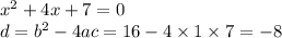 {x}^{2} + 4x + 7 = 0 \\ d = {b}^{2} - 4ac = 16 - 4 \times 1 \times 7 = - 8