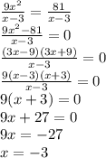 \frac{9 {x}^{2} }{x - 3} = \frac{81}{x - 3} \\ \frac{9 {x}^{2} - 81}{x - 3} = 0 \\ \frac{(3x - 9)(3x + 9)}{x - 3} = 0 \\ \frac{9(x - 3)(x + 3)}{x - 3} = 0 \\ 9(x + 3) = 0 \\ 9x + 27 = 0 \\ 9x = - 27 \\ x = - 3