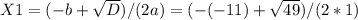 X1=(-b+ \sqrt{D} )/(2a)=(-(-11)+ \sqrt{49})/(2*1)