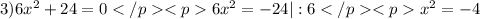 3)6x^{2}+24=0 6x^{2}=-24 | :6 x^{2}=-4